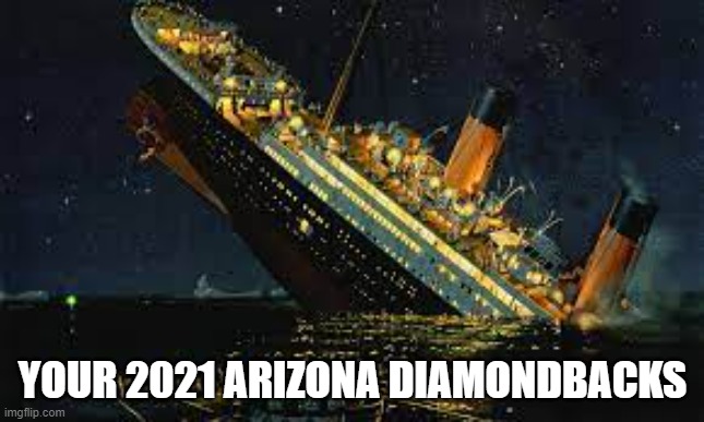 titanic | YOUR 2021 ARIZONA DIAMONDBACKS | image tagged in titanic,2021 dbacks | made w/ Imgflip meme maker