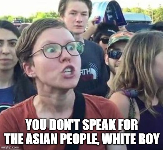 Trigger a Leftist | YOU DON'T SPEAK FOR THE ASIAN PEOPLE, WHITE BOY | image tagged in trigger a leftist | made w/ Imgflip meme maker