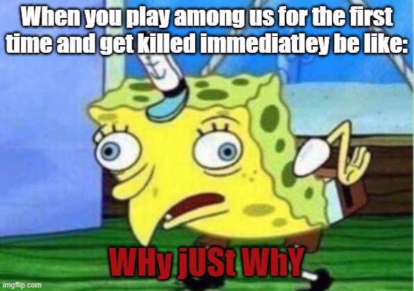 Amoogoos |  When you play among us for the first time and get killed immediatley be like:; WHy jUSt WhY | image tagged in memes,mocking spongebob | made w/ Imgflip meme maker