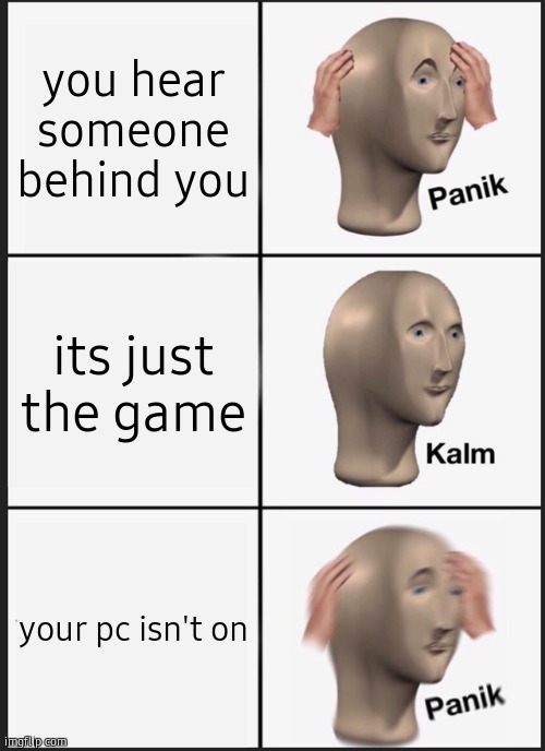 *intense breathing* | you hear someone behind you; its just the game; your pc isn't on | image tagged in memes,panik kalm panik,horror,video games | made w/ Imgflip meme maker