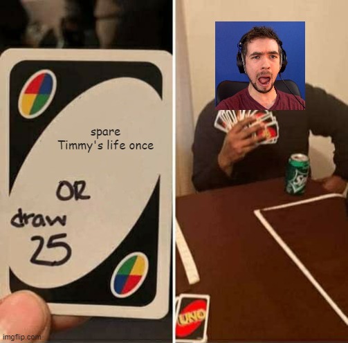 UNO Draw 25 Cards Meme |  spare Timmy's life once | image tagged in memes,uno draw 25 cards | made w/ Imgflip meme maker