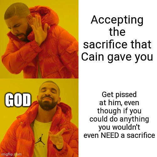 Drake Hotline Bling | Accepting the sacrifice that Cain gave you; Get pissed at him, even though if you could do anything you wouldn't even NEED a sacrifice; GOD | image tagged in memes,drake hotline bling | made w/ Imgflip meme maker