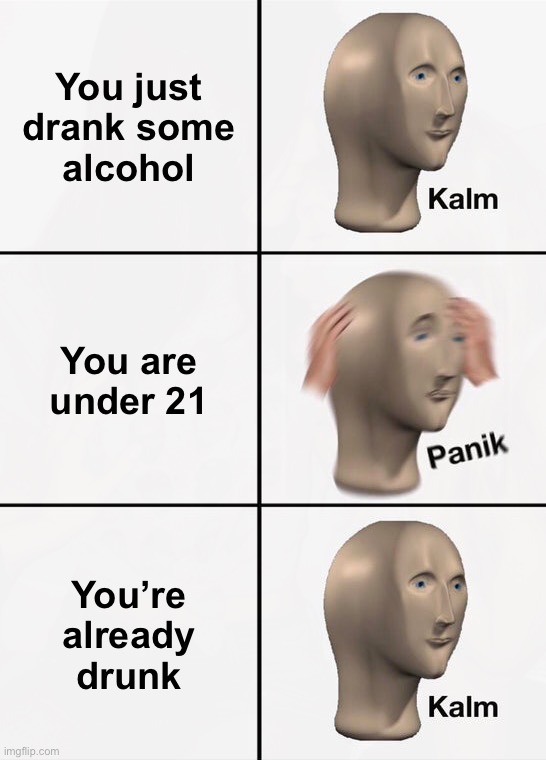 Alcohol | You just drank some
alcohol; You are under 21; You’re already drunk | image tagged in panik kalm panik,memes,party,alcohol,you're drunk,reverse kalm panik | made w/ Imgflip meme maker