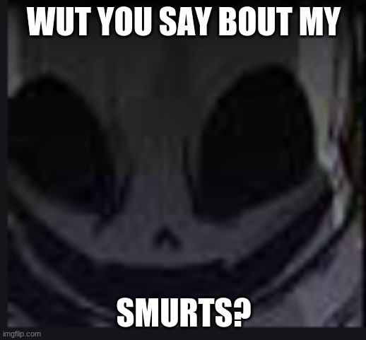 scary face ink | WUT YOU SAY BOUT MY SMURTS? | image tagged in scary face ink | made w/ Imgflip meme maker