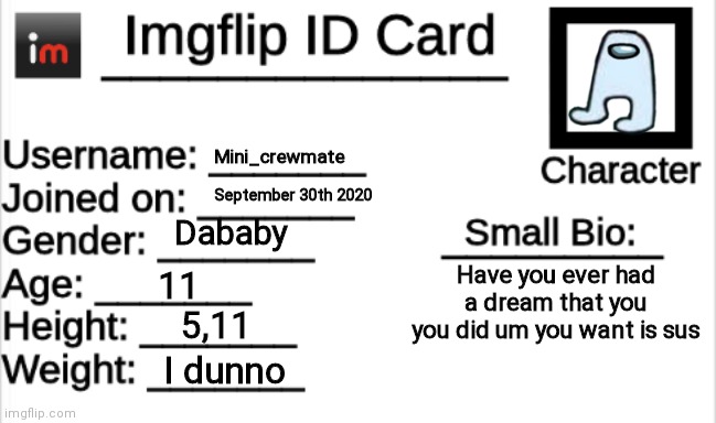 Beep | Mini_crewmate; September 30th 2020; Dababy; Have you ever had a dream that you you did um you want is sus; 11; 5,11; I dunno | image tagged in imgflip id card | made w/ Imgflip meme maker