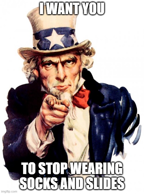 do it for your country | I WANT YOU; TO STOP WEARING SOCKS AND SLIDES | image tagged in memes,uncle sam | made w/ Imgflip meme maker