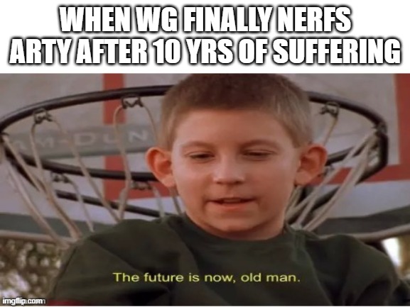 The future is now, old man | WHEN WG FINALLY NERFS ARTY AFTER 10 YRS OF SUFFERING | image tagged in the future is now old man | made w/ Imgflip meme maker