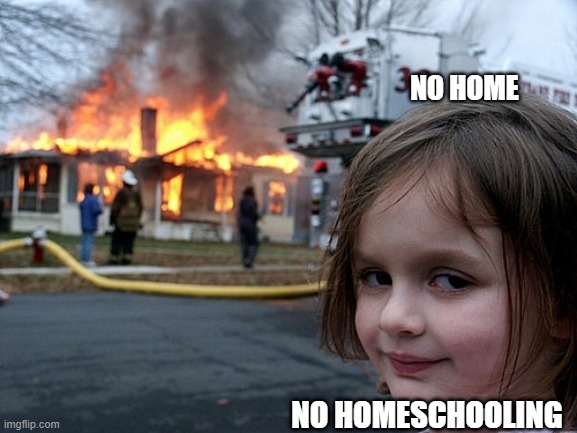 rooms not zooms | NO HOME; NO HOMESCHOOLING | image tagged in girl burn house | made w/ Imgflip meme maker