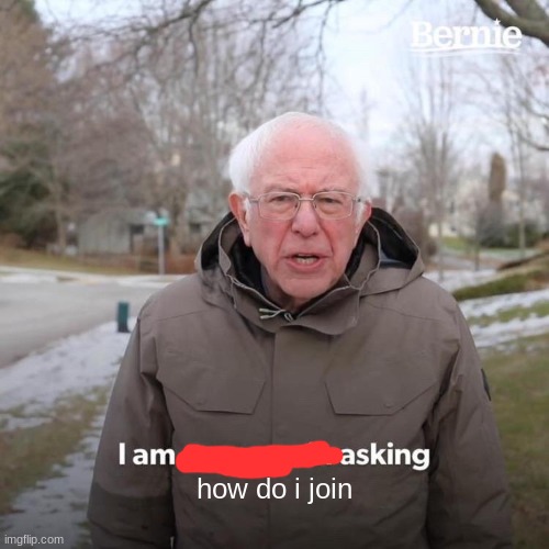 Bernie I Am Once Again Asking For Your Support | how do i join | image tagged in memes,bernie i am once again asking for your support | made w/ Imgflip meme maker