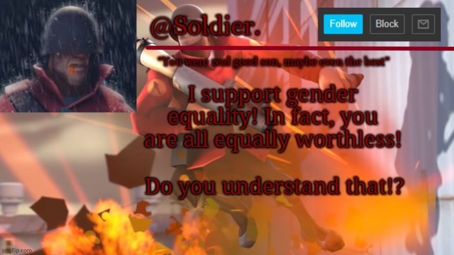 Soldier. Temp Shit | I support gender equality! In fact, you are all equally worthless! Do you understand that!? | image tagged in soldier temp shit | made w/ Imgflip meme maker