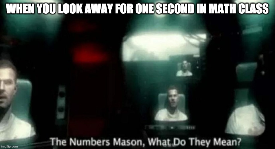 The Numbers Mason, What Do They Mean? | WHEN YOU LOOK AWAY FOR ONE SECOND IN MATH CLASS | image tagged in the numbers mason what do they mean | made w/ Imgflip meme maker