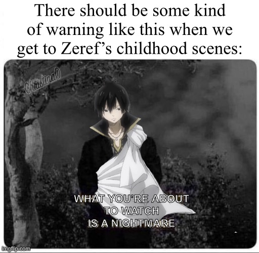 Zeref Dragneel’s childhood - Fairy Tail Meme | There should be some kind of warning like this when we get to Zeref’s childhood scenes:; WHAT YOU’RE ABOUT 
TO WATCH 
IS A NIGHTMARE | image tagged in memes,fairy tail,fairy tail meme,zeref dragneel,anime meme,manga | made w/ Imgflip meme maker
