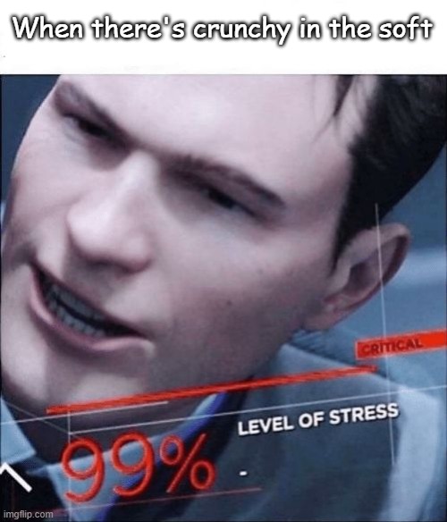99% Level of Stress | When there's crunchy in the soft | image tagged in 99 level of stress | made w/ Imgflip meme maker