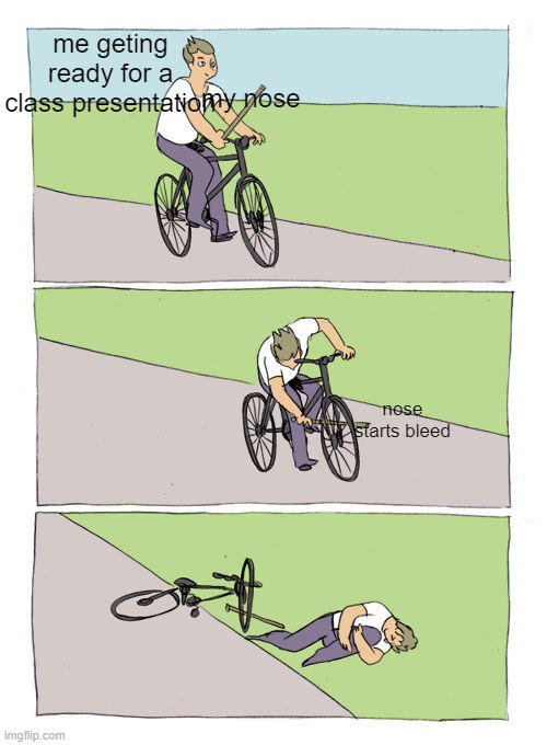 Bike Fall | me geting ready for a class presentation; my nose; nose starts bleed | image tagged in memes,bike fall | made w/ Imgflip meme maker