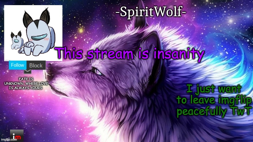 You GUYS i just want to freaking delete TwT  | This stream is insanity; I just want to leave imgflip peacefully TwT | image tagged in -spiritwolf- announcement temp | made w/ Imgflip meme maker