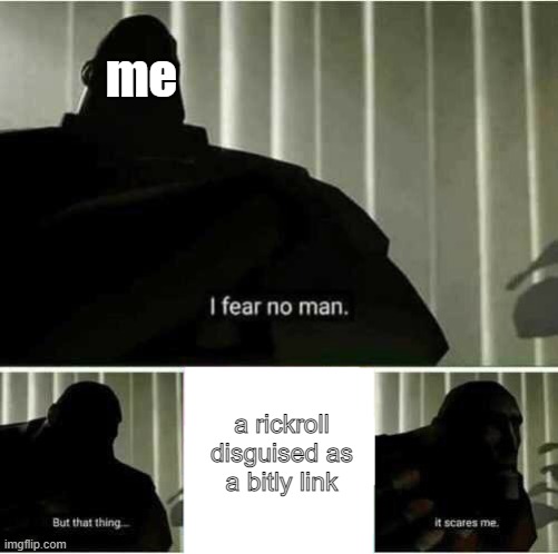 I fear no man | me; a rickroll disguised as a bitly link | image tagged in i fear no man | made w/ Imgflip meme maker