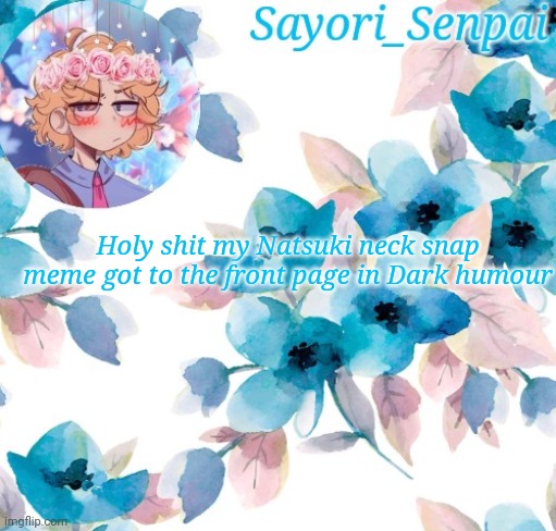 At least it was last time I checked lol | Holy shit my Natsuki neck snap meme got to the front page in Dark humour | image tagged in sayori_senpai's flower temp | made w/ Imgflip meme maker