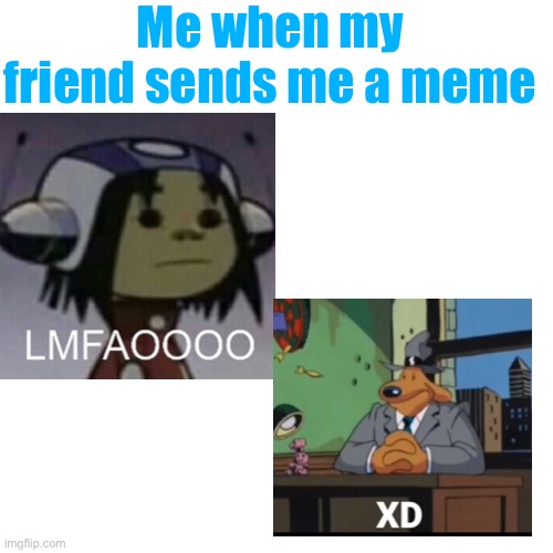 LMAO | Me when my friend sends me a meme | image tagged in lmaooooo,xd,memes,sam and max,gorillaz | made w/ Imgflip meme maker