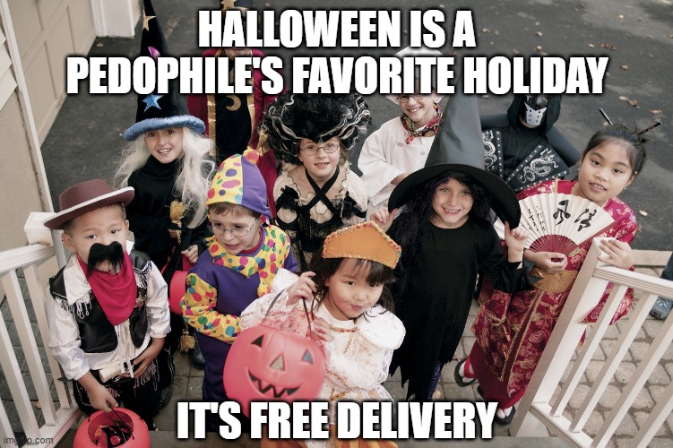 Trick or Treat | HALLOWEEN IS A PEDOPHILE'S FAVORITE HOLIDAY; IT'S FREE DELIVERY | image tagged in trick or treat | made w/ Imgflip meme maker