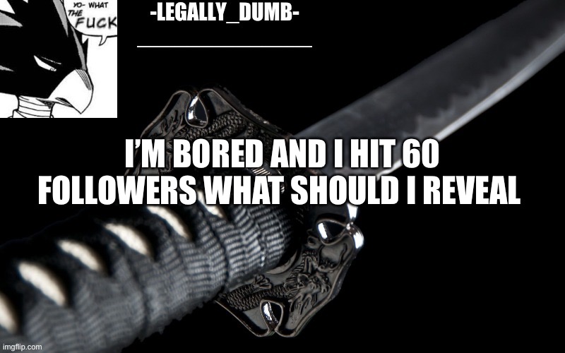 Legally_dumb’s template | I’M BORED AND I HIT 60 FOLLOWERS WHAT SHOULD I REVEAL | image tagged in legally_dumb s template | made w/ Imgflip meme maker