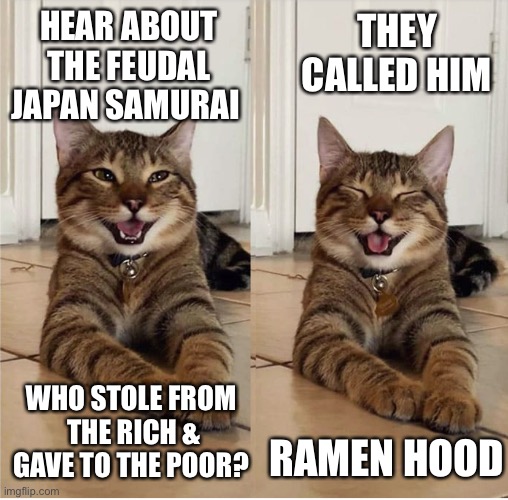 Catmedian | THEY CALLED HIM; HEAR ABOUT THE FEUDAL JAPAN SAMURAI; WHO STOLE FROM
 THE RICH & GAVE TO THE POOR? RAMEN HOOD | image tagged in catmedian,japan,samurai,ramen hood,robin hood | made w/ Imgflip meme maker