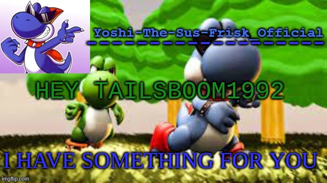 Yoshi_Official Announcement Temp v8 | HEY TAILSBOOM1992; I HAVE SOMETHING FOR YOU | image tagged in yoshi_official announcement temp v8 | made w/ Imgflip meme maker