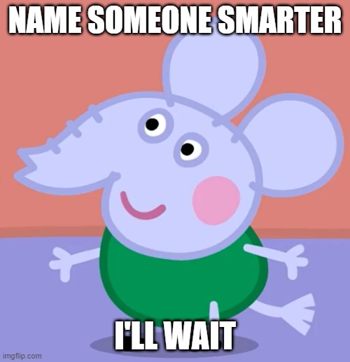 Edmond Elephant from Peppa Pig tv series | NAME SOMEONE SMARTER; I'LL WAIT | image tagged in elephant,elephants,smart,intelligence,iq,peppa pig | made w/ Imgflip meme maker