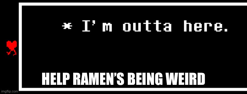 AAAA | HELP RAMEN’S BEING WEIRD | image tagged in i'm outta here | made w/ Imgflip meme maker