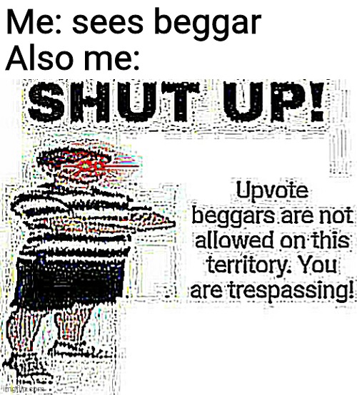 My temp i made | Me: sees beggar
Also me: | image tagged in upvote begging deep fried | made w/ Imgflip meme maker