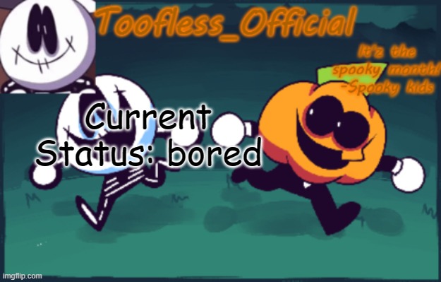 bored afffffff | Current Status: bored | image tagged in tooflless_official announcement template spooky edition | made w/ Imgflip meme maker
