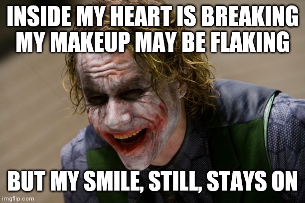 Mashmeme | INSIDE MY HEART IS BREAKING
MY MAKEUP MAY BE FLAKING; BUT MY SMILE, STILL, STAYS ON | image tagged in lyrics | made w/ Imgflip meme maker