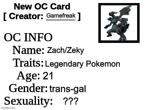 Cant forget Zekrom either | Gamefreak; Zach/Zeky; Legendary Pokemon; 21; trans-gal; ??? | image tagged in new oc card id | made w/ Imgflip meme maker