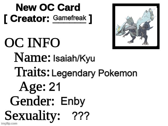 or kyurem | Gamefreak; Isaiah/Kyu; Legendary Pokemon; 21; Enby; ??? | image tagged in new oc card id | made w/ Imgflip meme maker