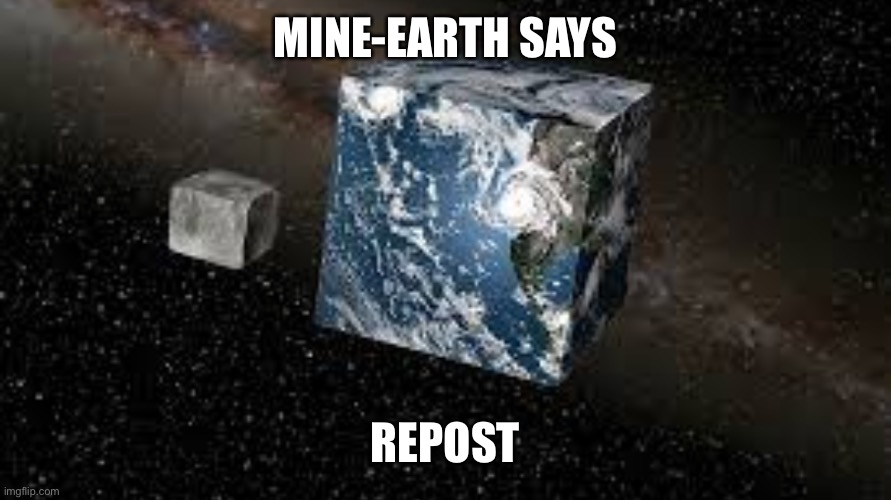 Cube Earth | MINE-EARTH SAYS REPOST | image tagged in cube earth | made w/ Imgflip meme maker