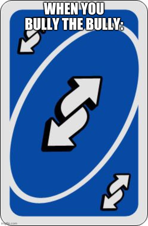got em | WHEN YOU BULLY THE BULLY: | image tagged in uno reverse card,memes,funny | made w/ Imgflip meme maker