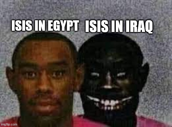 I hope you understand | ISIS IN IRAQ; ISIS IN EGYPT | image tagged in normal vs scary tyler | made w/ Imgflip meme maker