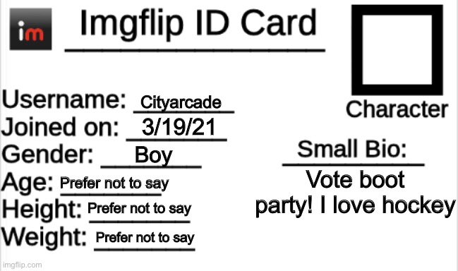 Imgflip ID Card | Cityarcade; 3/19/21; Boy; Vote boot party! I love hockey; Prefer not to say; Prefer not to say; Prefer not to say | image tagged in imgflip id card | made w/ Imgflip meme maker