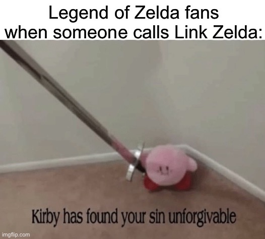 Kirby has found your sin unforgivable | Legend of Zelda fans when someone calls Link Zelda: | image tagged in kirby has found your sin unforgivable,link,zelda,legend of zelda | made w/ Imgflip meme maker