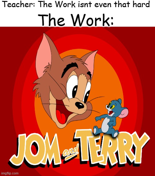 jom and terry :) | Teacher: The Work isnt even that hard; The Work: | image tagged in blank white template | made w/ Imgflip meme maker