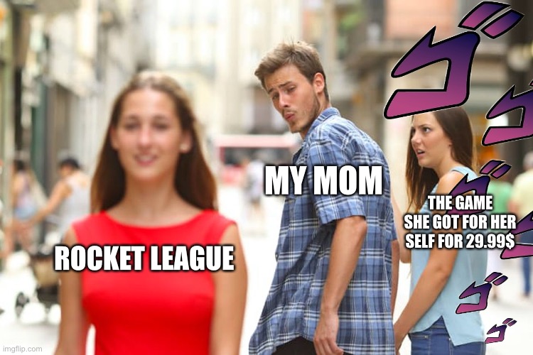 Distracted Boyfriend | MY MOM; THE GAME SHE GOT FOR HER SELF FOR 29.99$; ROCKET LEAGUE | image tagged in memes,distracted boyfriend | made w/ Imgflip meme maker