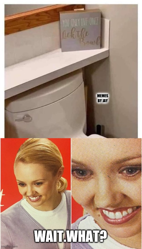 Uhh... | MEMES BY JAY; WAIT.WHAT? | image tagged in wait what,toilet,licking | made w/ Imgflip meme maker