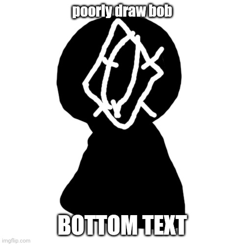 .n. | poorly draw bob; BOTTOM TEXT | image tagged in bob | made w/ Imgflip meme maker