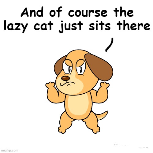 And of course the lazy cat just sits there | made w/ Imgflip meme maker