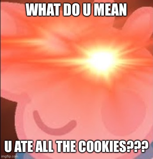 #relatable? | WHAT DO U MEAN; U ATE ALL THE COOKIES??? | image tagged in laser eyes,cookies | made w/ Imgflip meme maker