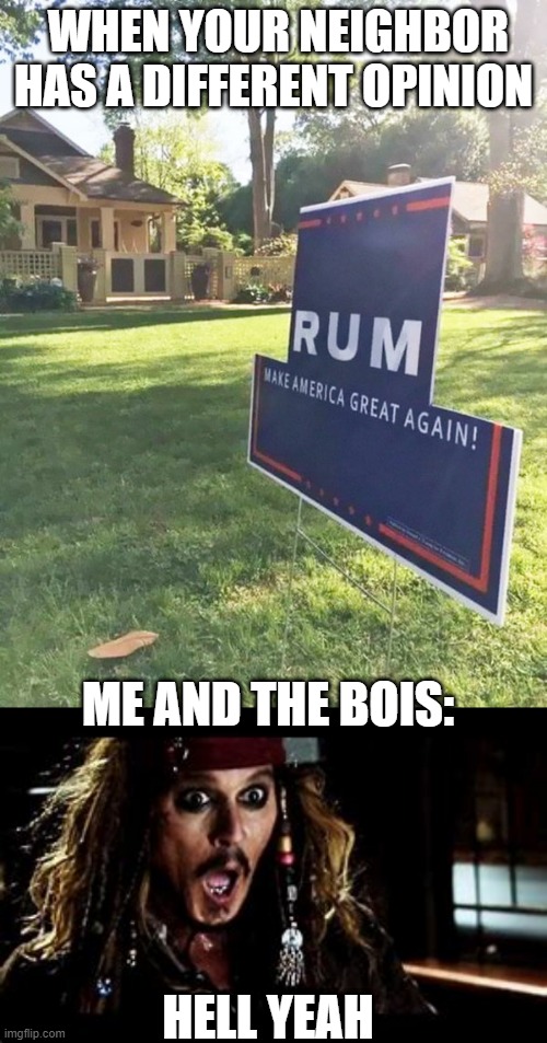 When pirates took that literally. | WHEN YOUR NEIGHBOR HAS A DIFFERENT OPINION; ME AND THE BOIS:; HELL YEAH | image tagged in hell yeah,pirate,trump | made w/ Imgflip meme maker