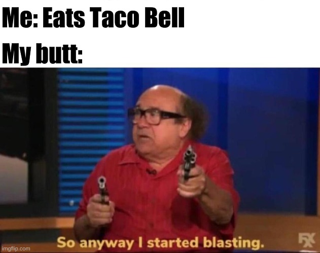 Bathroom sounds intensify | Me: Eats Taco Bell; My butt: | image tagged in so anyway i started blasting,tacobell,upvote or elmo will suck out your liver,beep,beeep,ima sheep | made w/ Imgflip meme maker