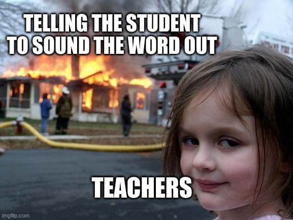 Disaster Girl | TELLING THE STUDENT TO SOUND THE WORD OUT; TEACHERS | image tagged in memes,disaster girl | made w/ Imgflip meme maker