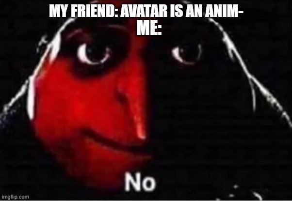 avatar anime? | MY FRIEND: AVATAR IS AN ANIM-; ME: | image tagged in gru no | made w/ Imgflip meme maker