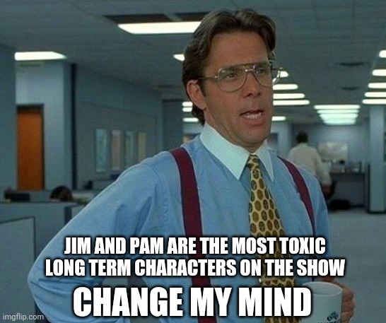 And don't say Packert | JIM AND PAM ARE THE MOST TOXIC
LONG TERM CHARACTERS ON THE SHOW; CHANGE MY MIND | image tagged in memes,that would be great,jim halpert,pam,the office,unpopular opinion | made w/ Imgflip meme maker