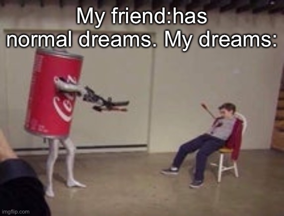Why why why why God why must you do me like this |  My friend:has normal dreams. My dreams: | image tagged in coca-cola shoots kid | made w/ Imgflip meme maker